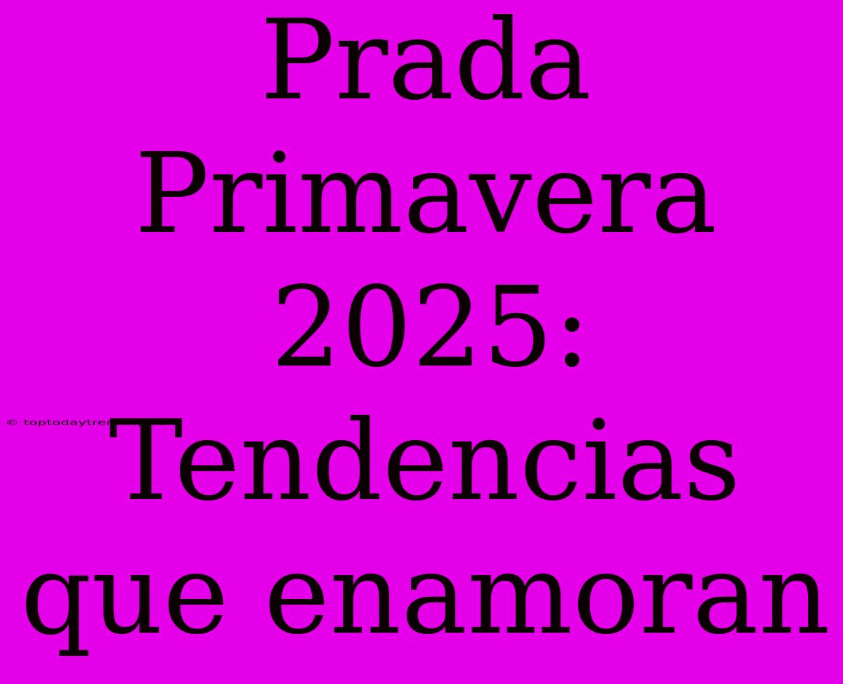 Prada Primavera 2025: Tendencias Que Enamoran