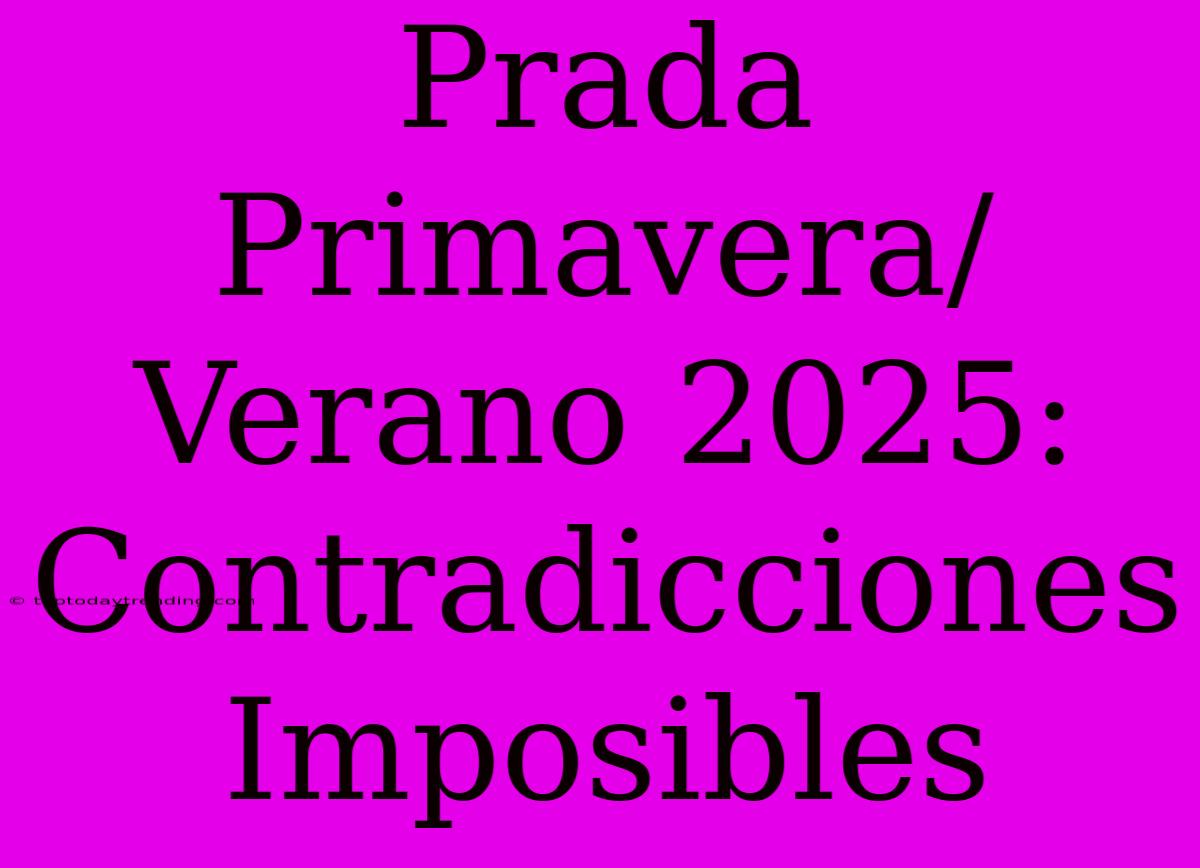 Prada Primavera/Verano 2025: Contradicciones Imposibles