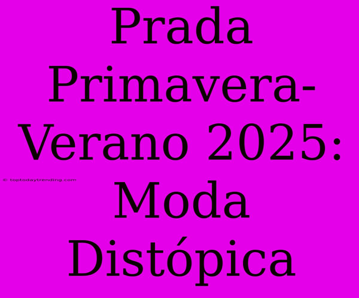 Prada Primavera-Verano 2025: Moda Distópica