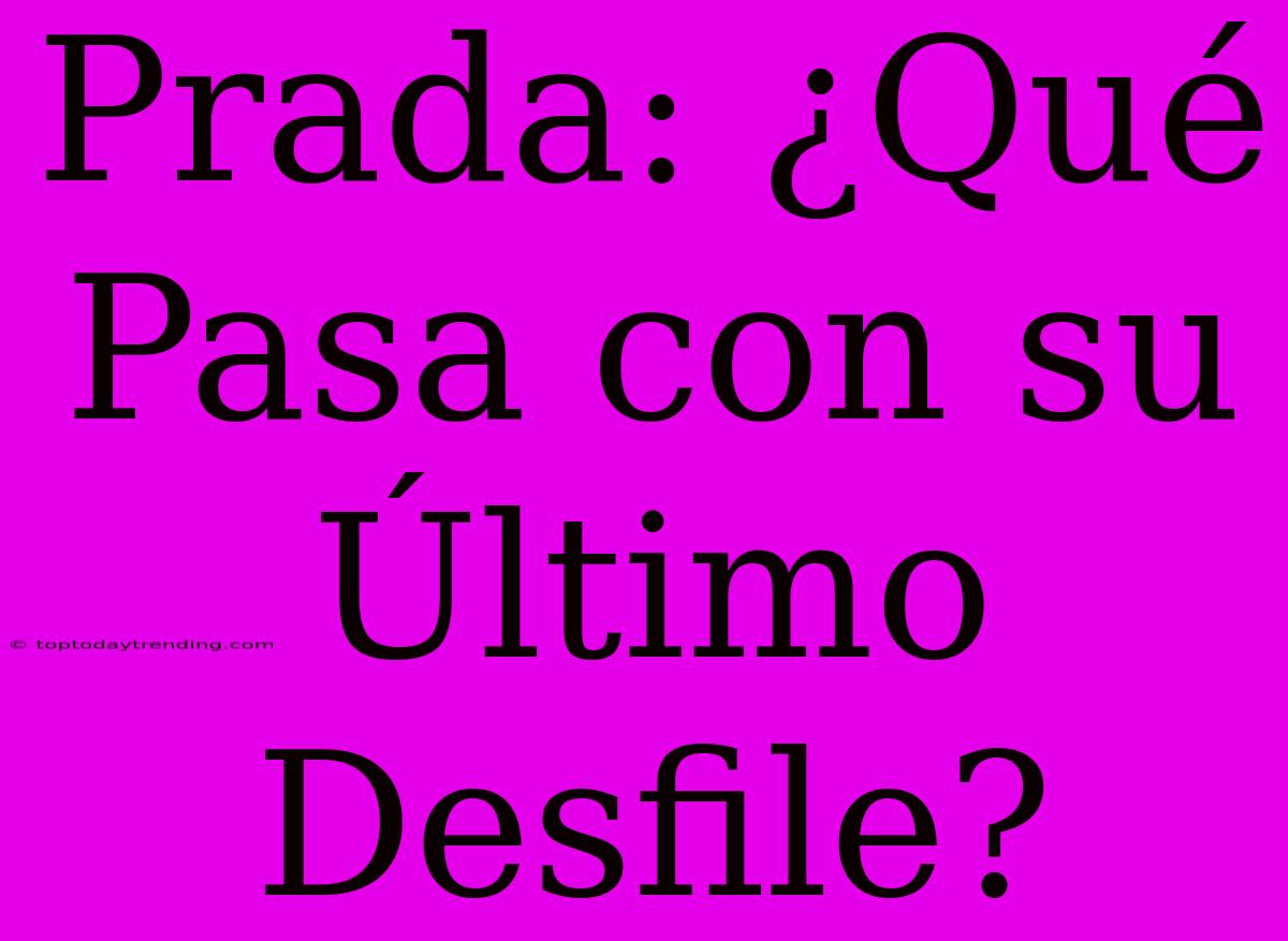 Prada: ¿Qué Pasa Con Su Último Desfile?