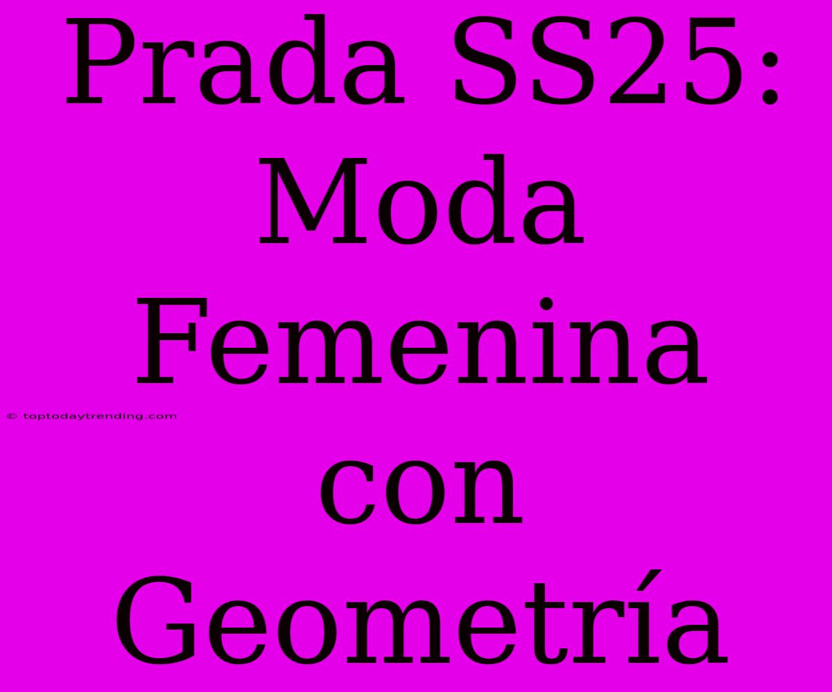 Prada SS25: Moda Femenina Con Geometría