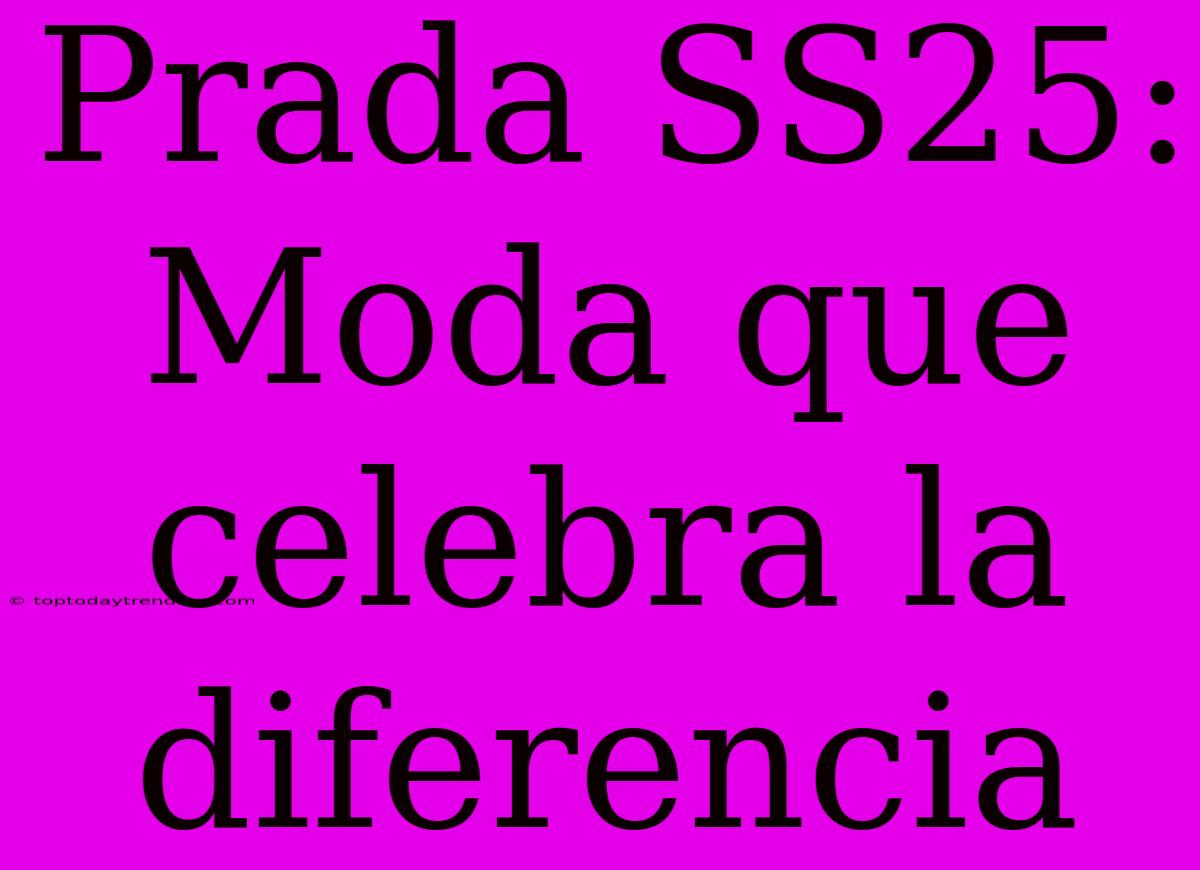 Prada SS25: Moda Que Celebra La Diferencia