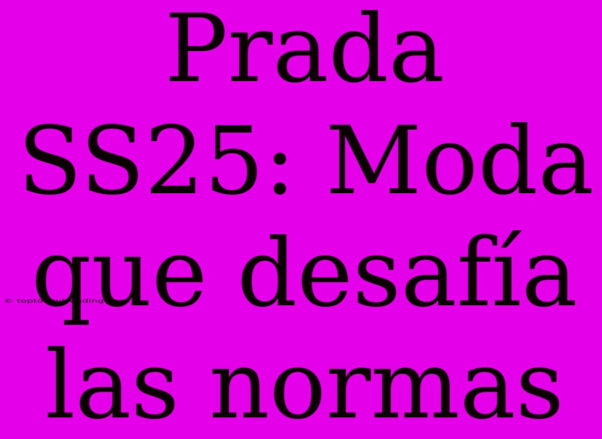 Prada SS25: Moda Que Desafía Las Normas