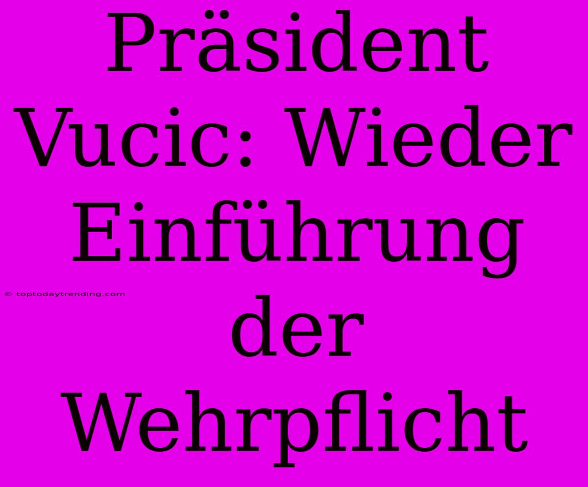 Präsident Vucic: Wieder Einführung Der Wehrpflicht