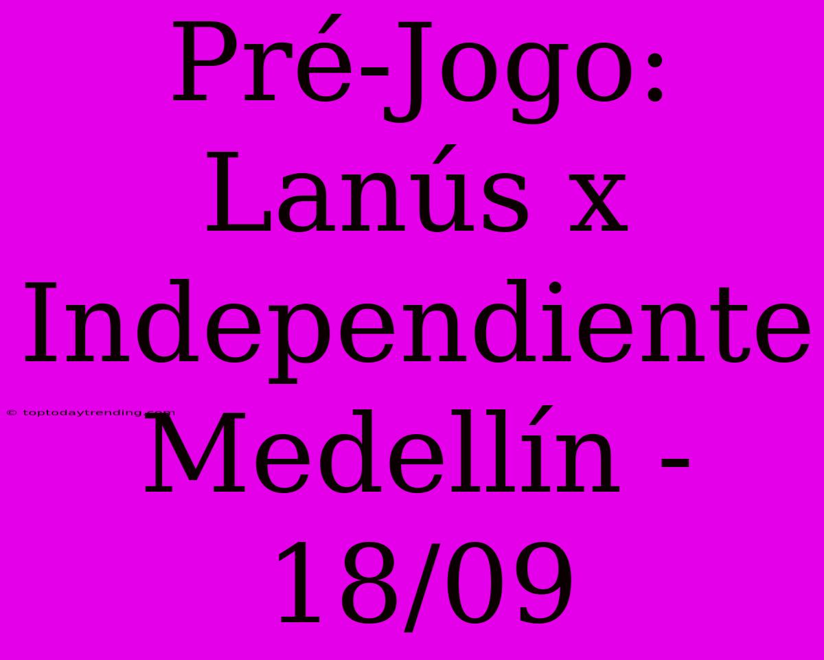 Pré-Jogo: Lanús X Independiente Medellín - 18/09