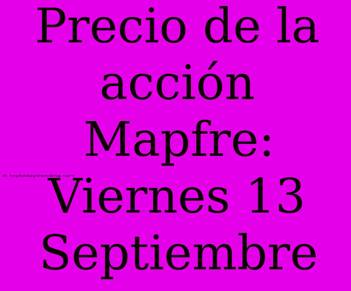 Precio De La Acción Mapfre: Viernes 13 Septiembre