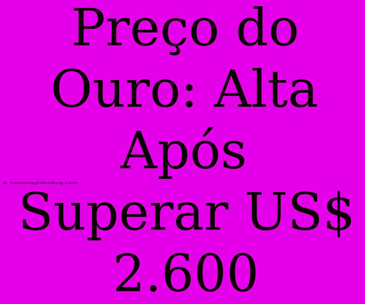 Preço Do Ouro: Alta Após Superar US$ 2.600