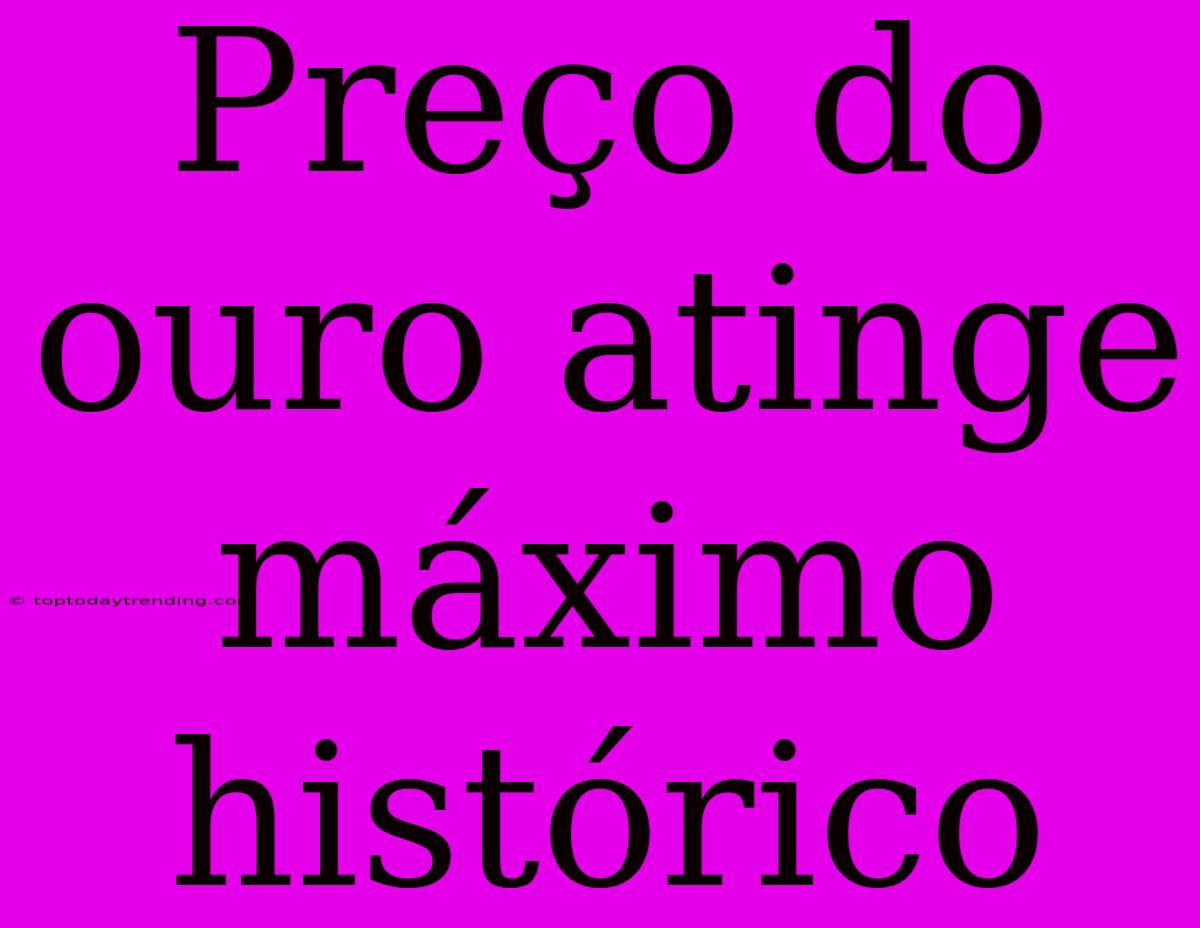 Preço Do Ouro Atinge Máximo Histórico