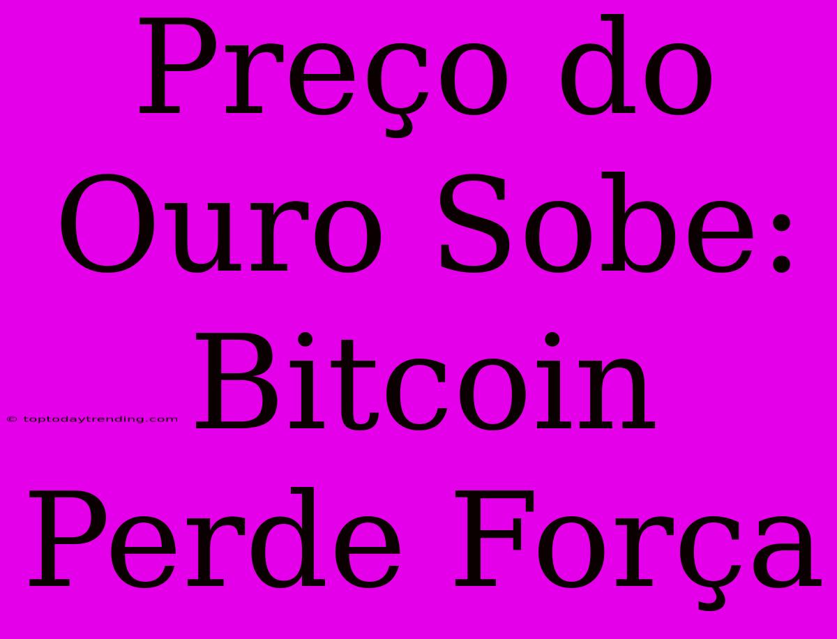 Preço Do Ouro Sobe: Bitcoin Perde Força