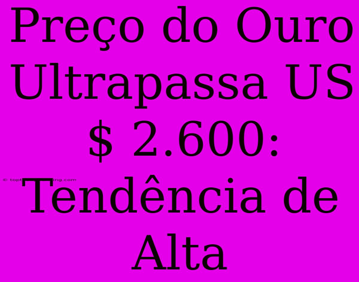 Preço Do Ouro Ultrapassa US$ 2.600: Tendência De Alta