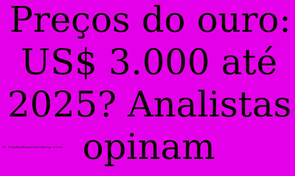 Preços Do Ouro: US$ 3.000 Até 2025? Analistas Opinam