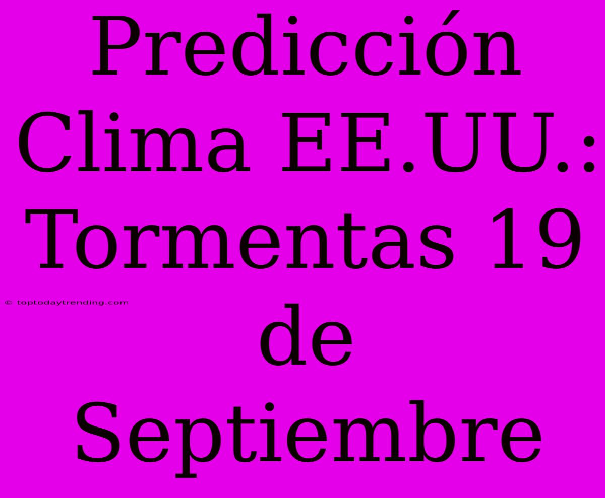 Predicción Clima EE.UU.: Tormentas 19 De Septiembre