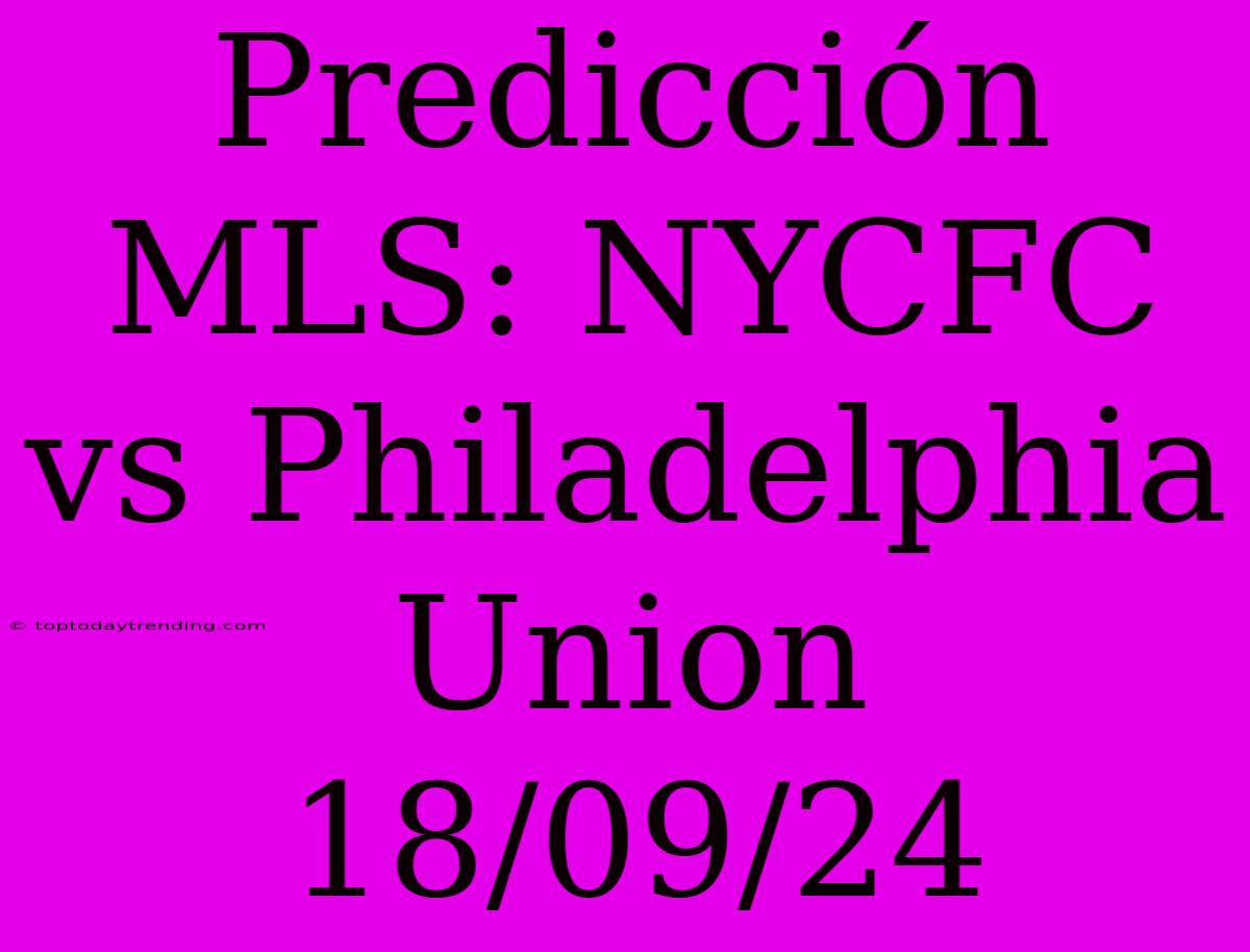 Predicción MLS: NYCFC Vs Philadelphia Union 18/09/24