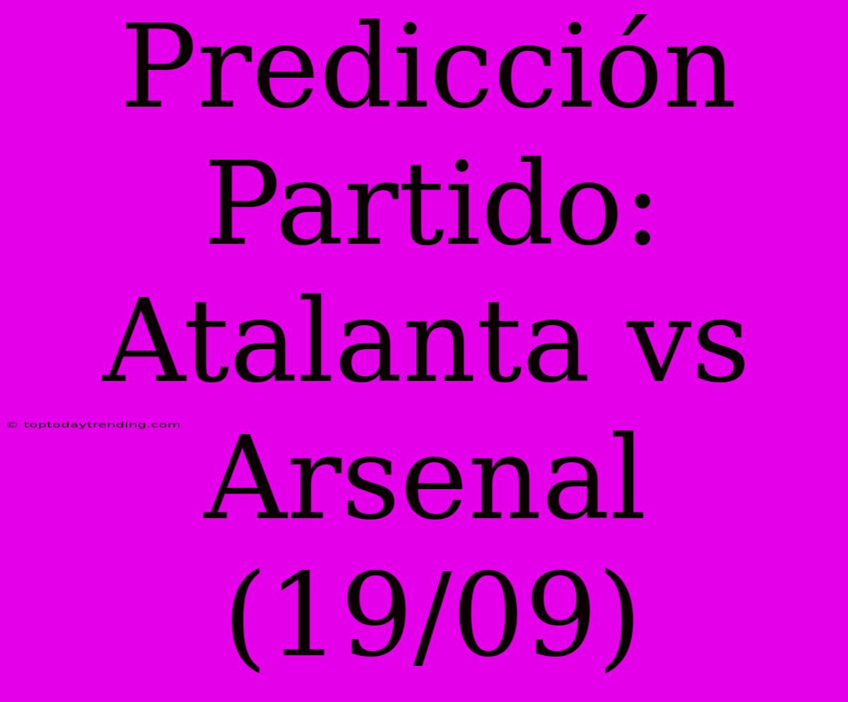 Predicción Partido: Atalanta Vs Arsenal (19/09)