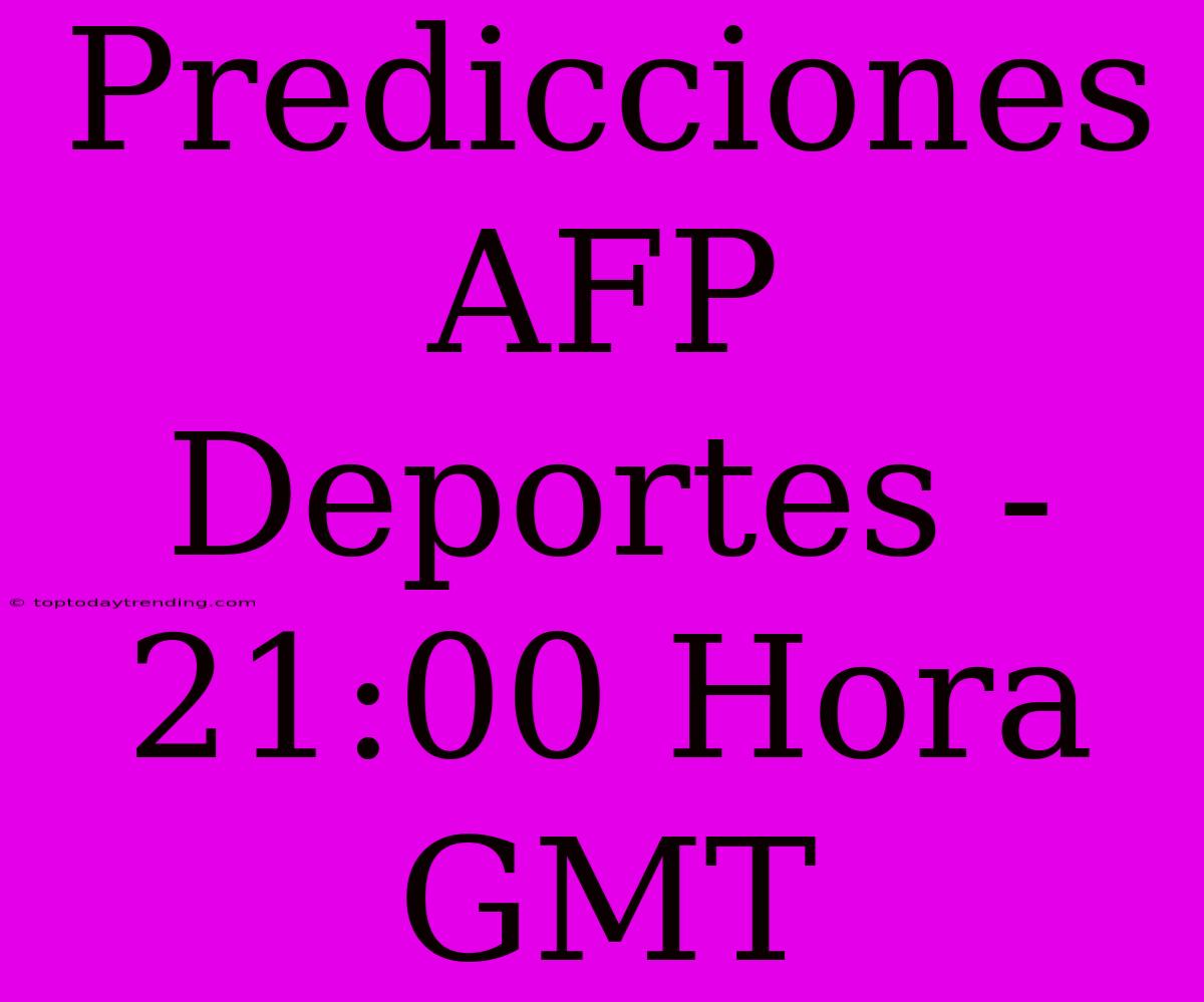 Predicciones AFP Deportes - 21:00 Hora GMT