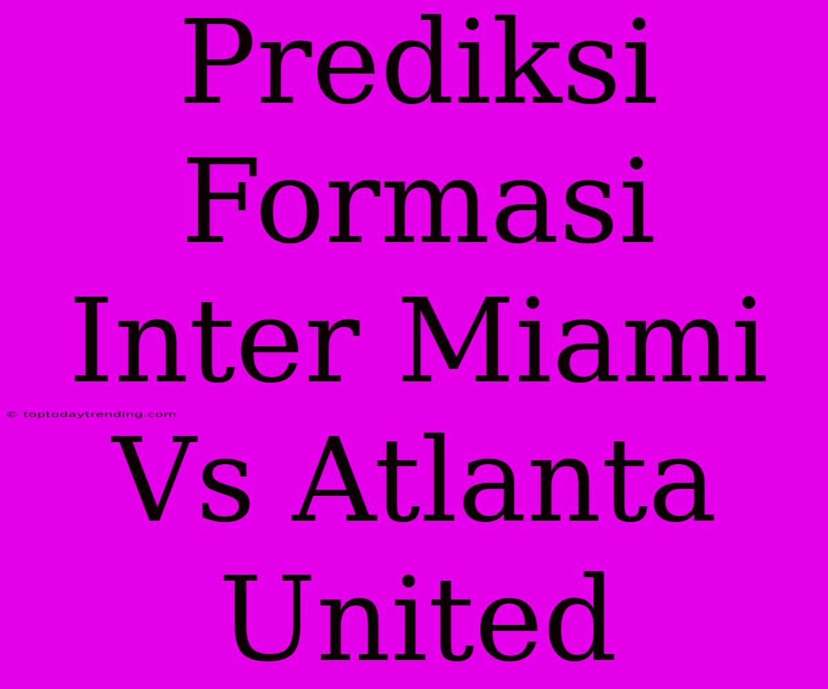 Prediksi Formasi Inter Miami Vs Atlanta United