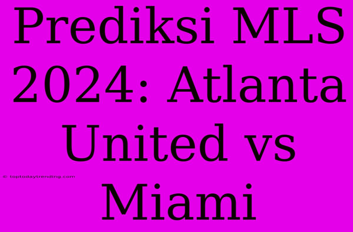 Prediksi MLS 2024: Atlanta United Vs Miami