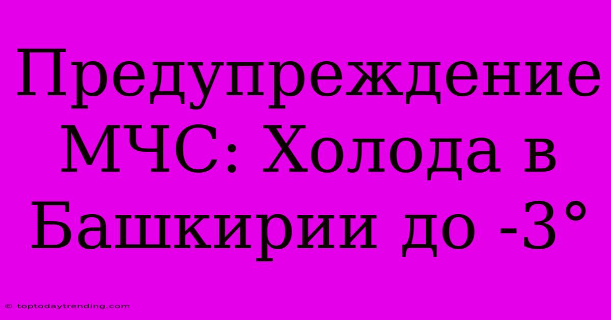 Предупреждение МЧС: Холода В Башкирии До -3°