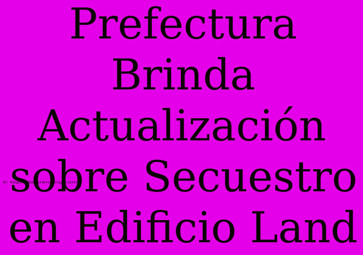 Prefectura Brinda Actualización Sobre Secuestro En Edificio Land