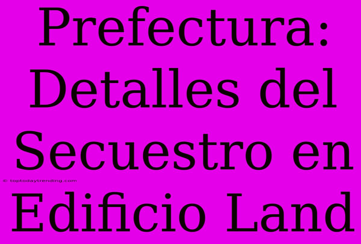 Prefectura: Detalles Del Secuestro En Edificio Land