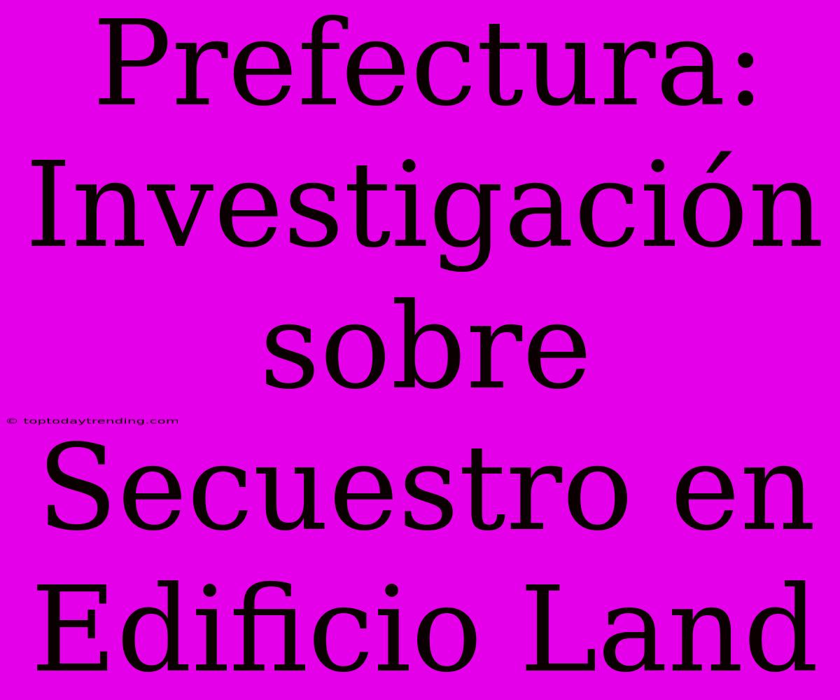 Prefectura: Investigación Sobre Secuestro En Edificio Land