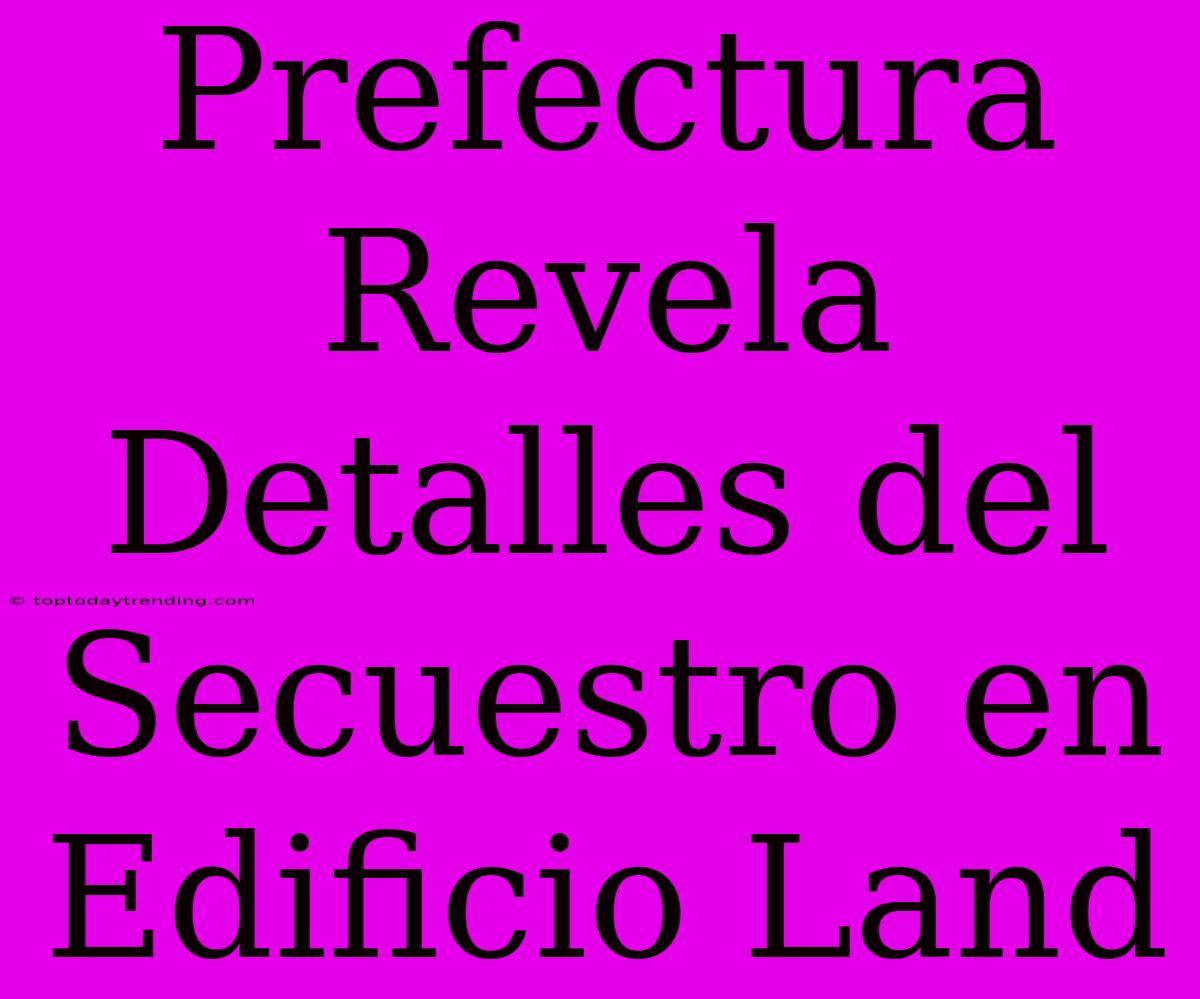 Prefectura Revela Detalles Del Secuestro En Edificio Land