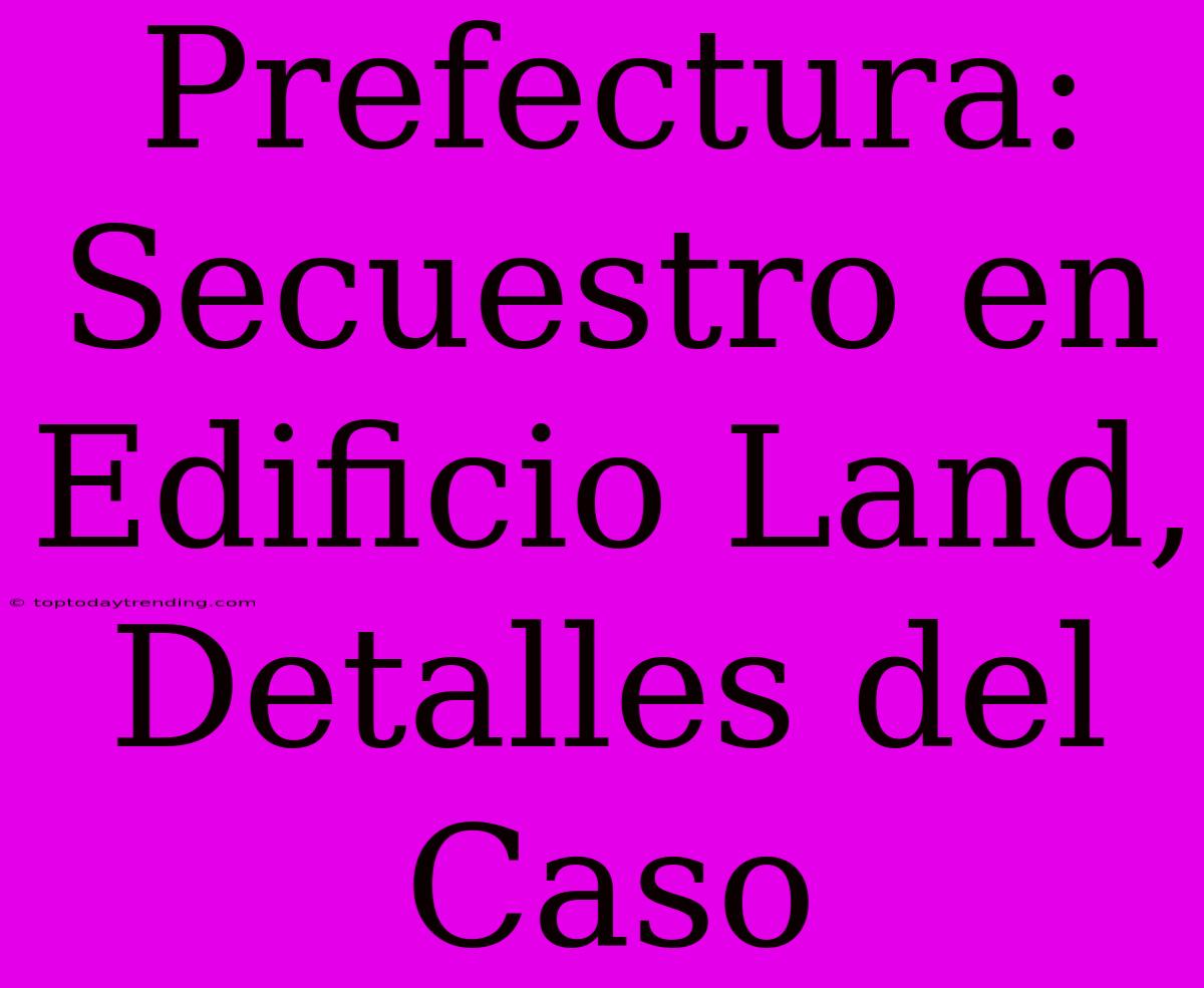 Prefectura: Secuestro En Edificio Land, Detalles Del Caso