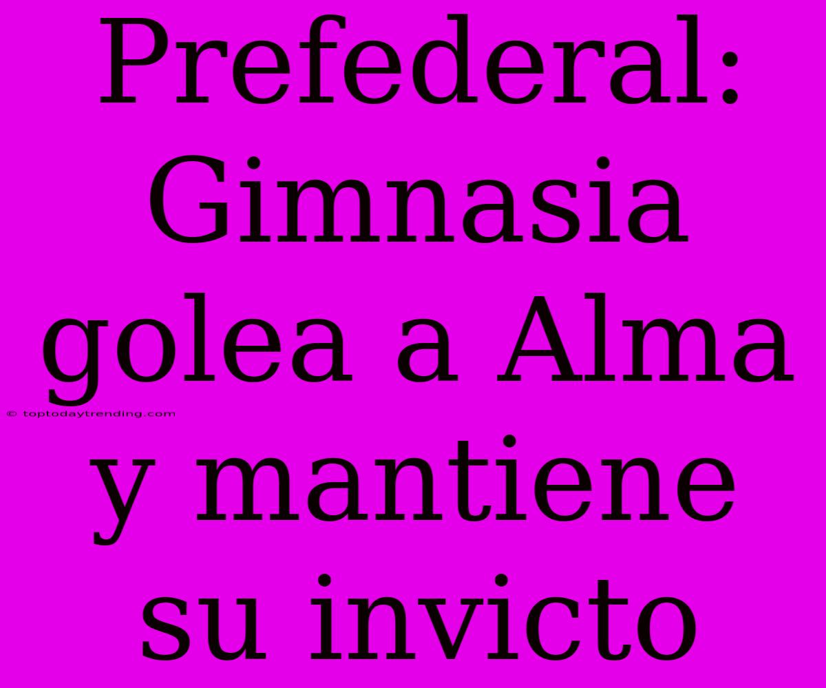 Prefederal: Gimnasia Golea A Alma Y Mantiene Su Invicto