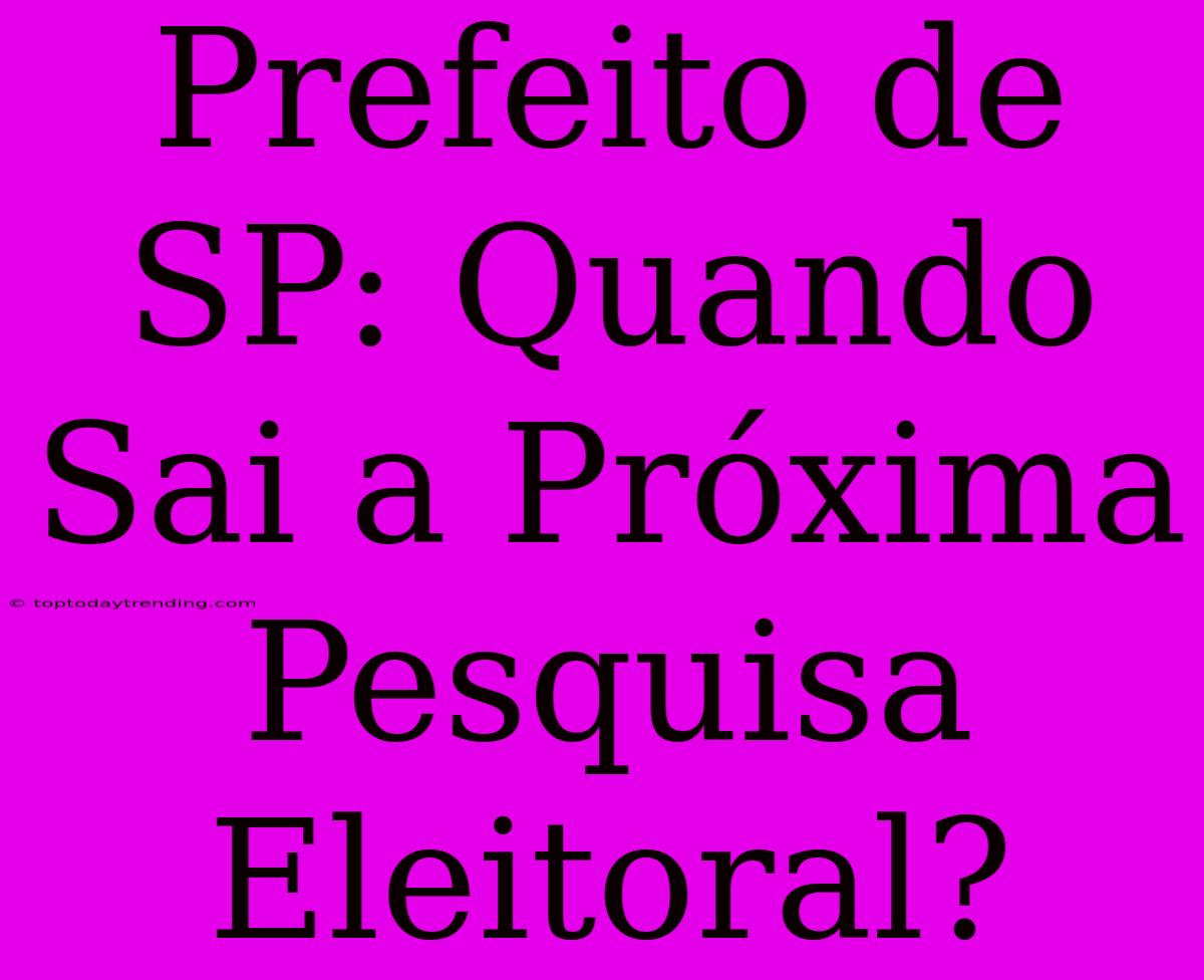 Prefeito De SP: Quando Sai A Próxima Pesquisa Eleitoral?