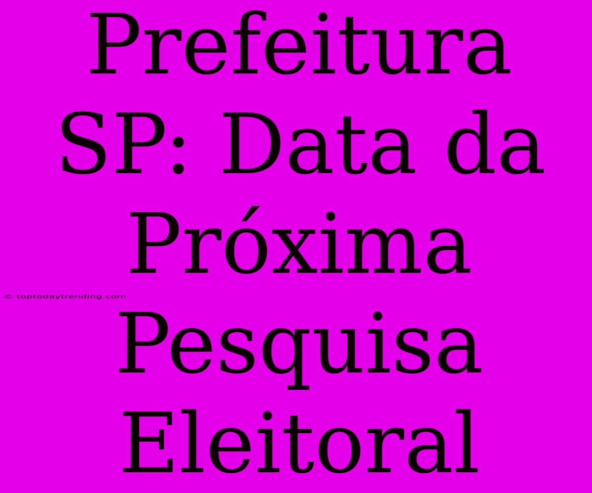 Prefeitura SP: Data Da Próxima Pesquisa Eleitoral