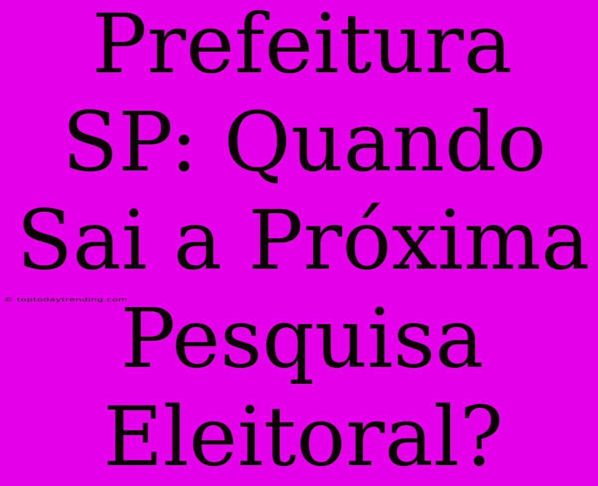 Prefeitura SP: Quando Sai A Próxima Pesquisa Eleitoral?