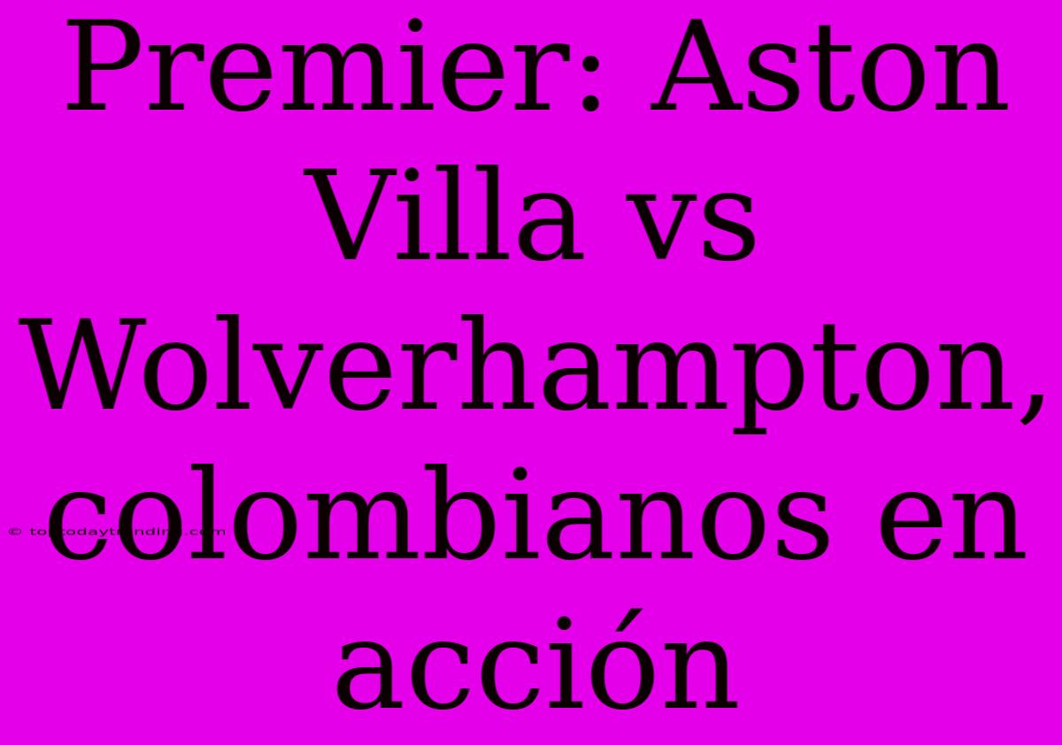 Premier: Aston Villa Vs Wolverhampton, Colombianos En Acción