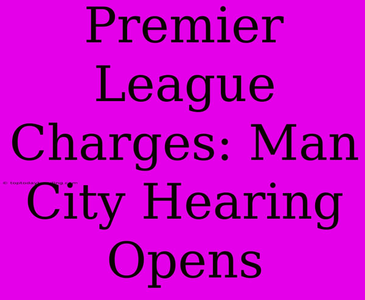 Premier League Charges: Man City Hearing Opens