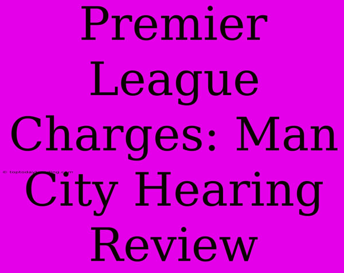 Premier League Charges: Man City Hearing Review