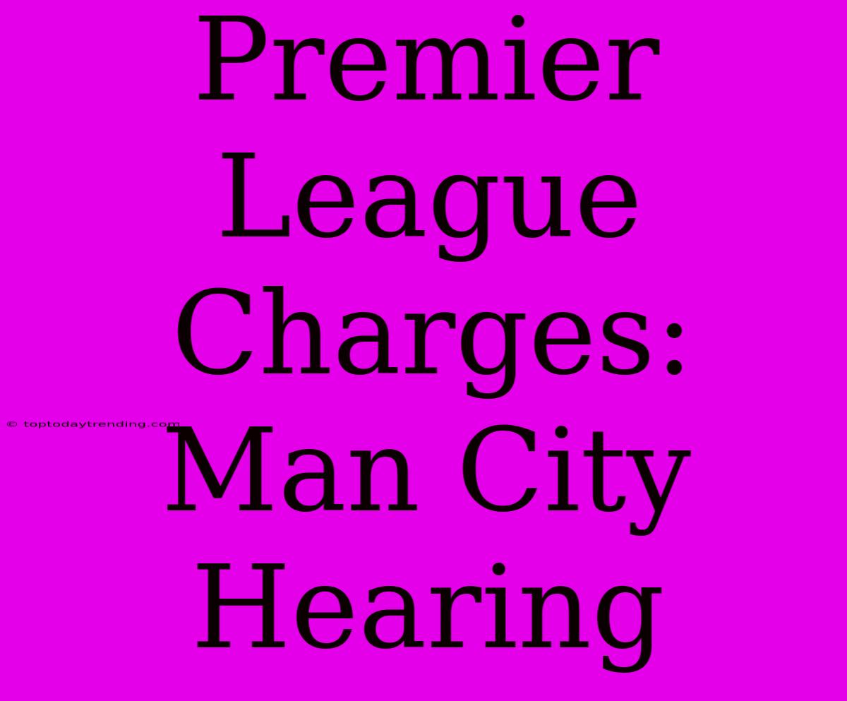 Premier League Charges: Man City Hearing