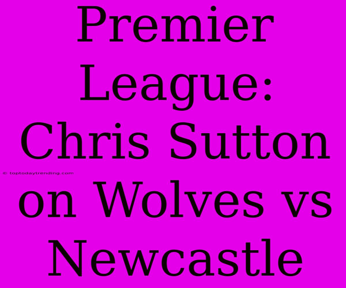 Premier League: Chris Sutton On Wolves Vs Newcastle