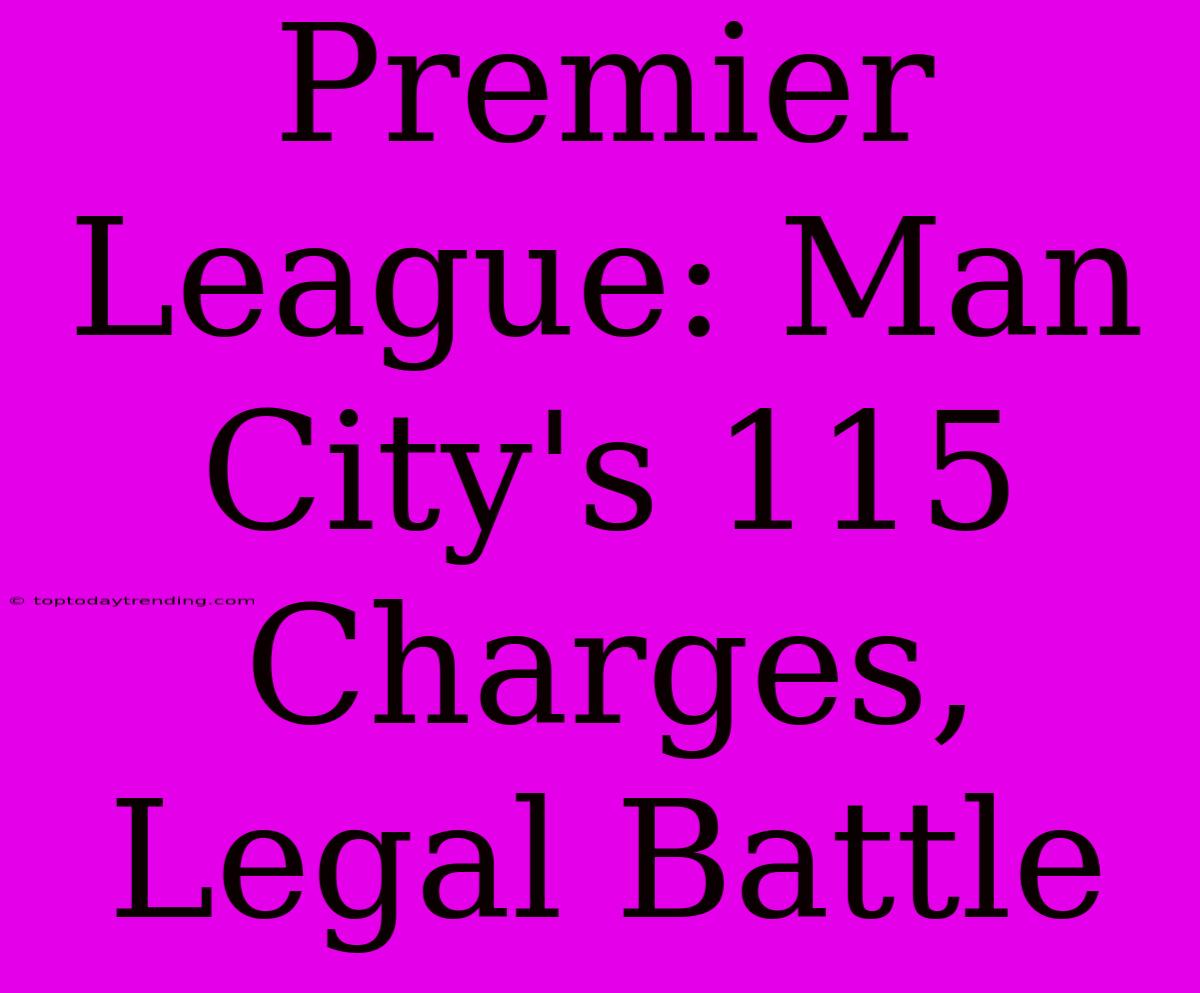 Premier League: Man City's 115 Charges, Legal Battle