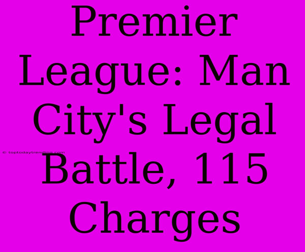 Premier League: Man City's Legal Battle, 115 Charges