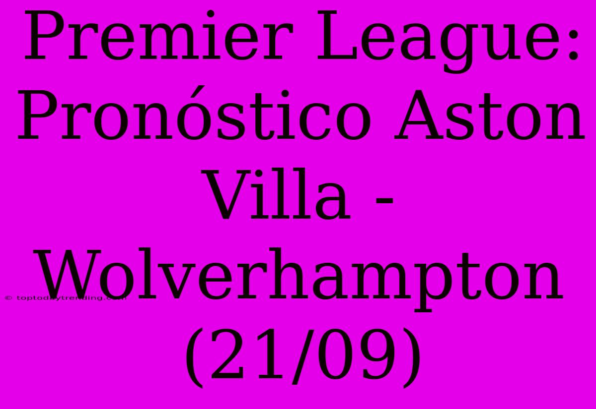 Premier League: Pronóstico Aston Villa - Wolverhampton (21/09)