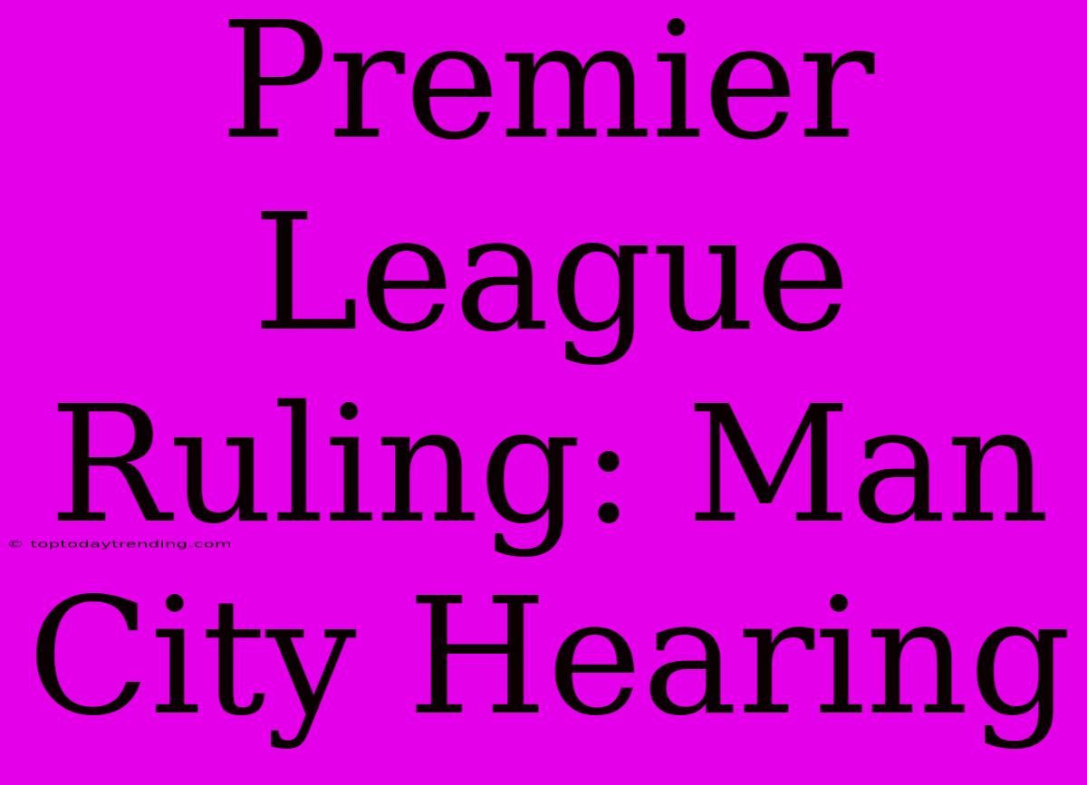 Premier League Ruling: Man City Hearing