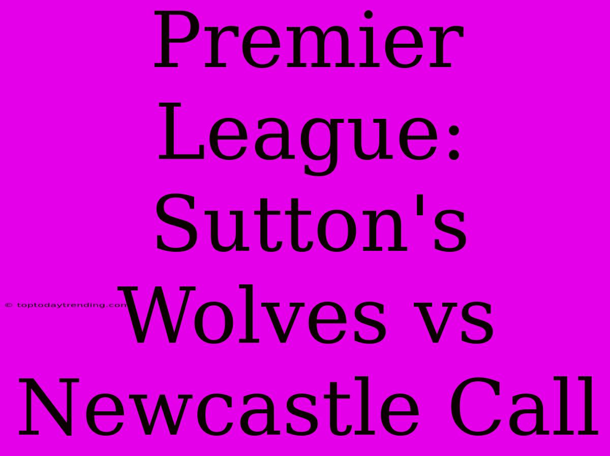 Premier League: Sutton's Wolves Vs Newcastle Call