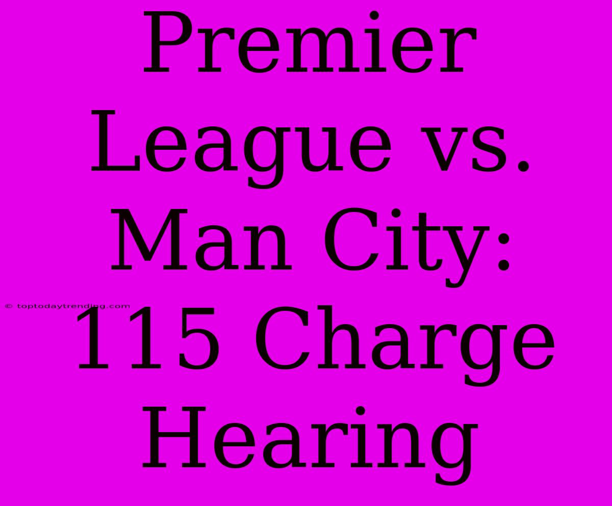 Premier League Vs. Man City: 115 Charge Hearing