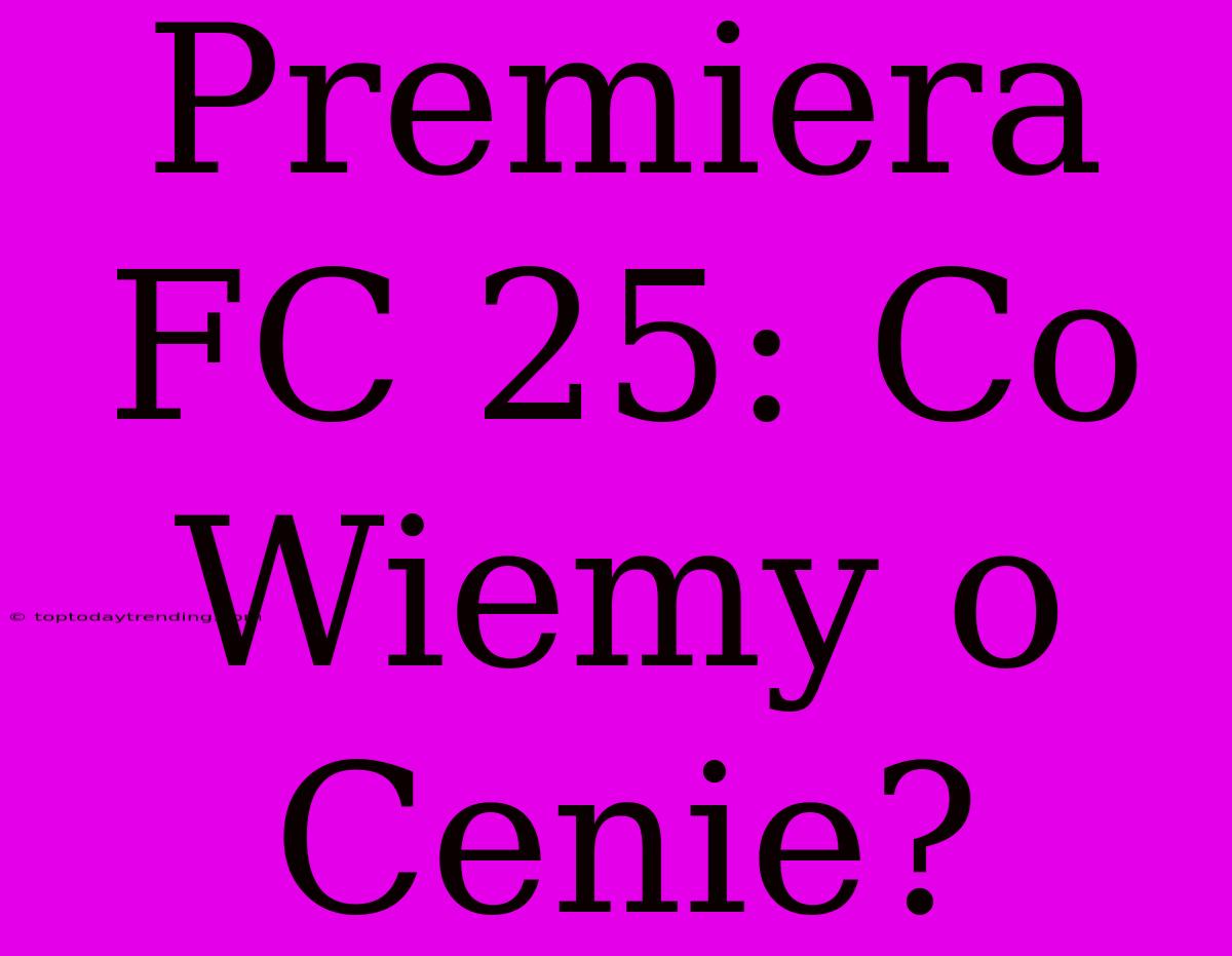 Premiera FC 25: Co Wiemy O Cenie?