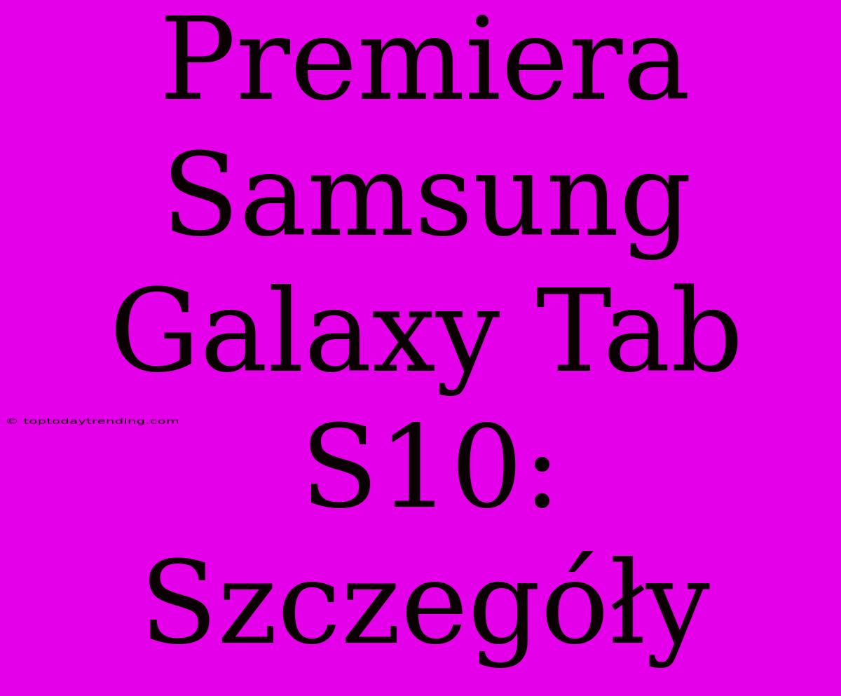 Premiera Samsung Galaxy Tab S10: Szczegóły