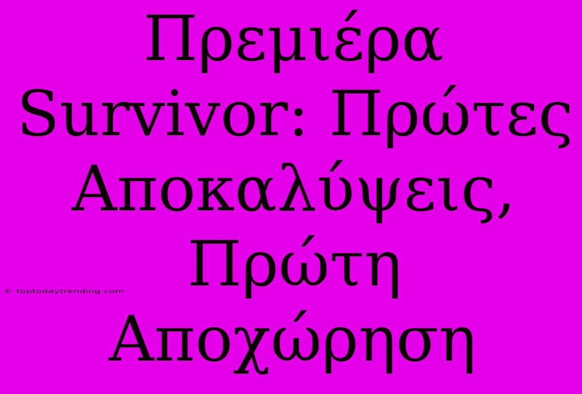 Πρεμιέρα Survivor: Πρώτες Αποκαλύψεις, Πρώτη Αποχώρηση