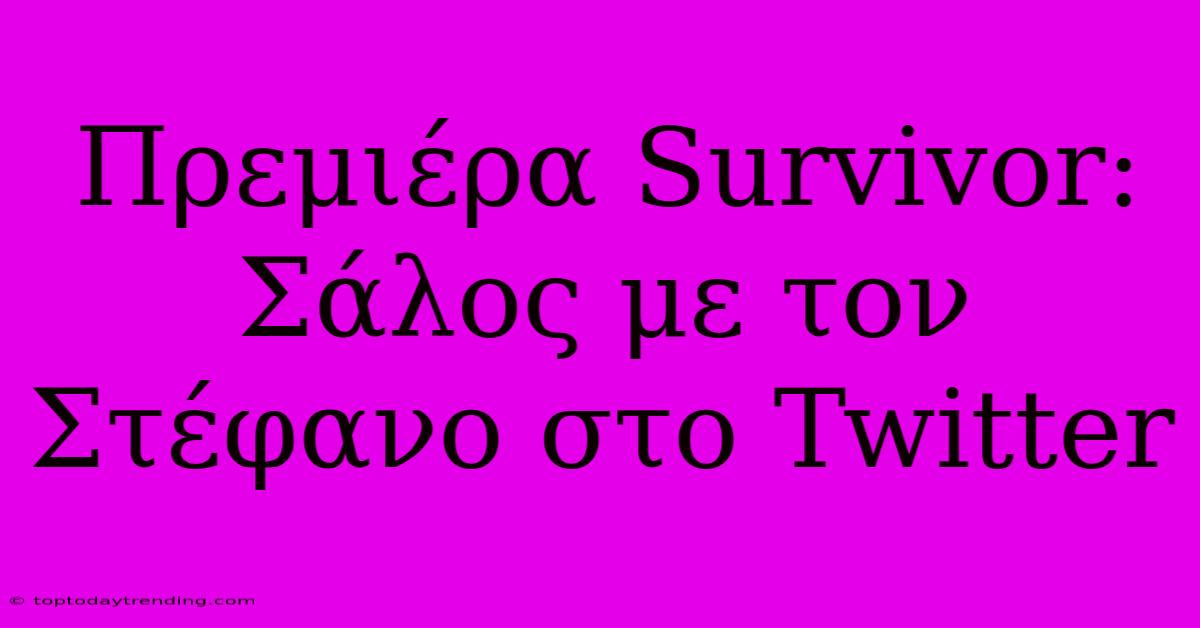 Πρεμιέρα Survivor: Σάλος Με Τον Στέφανο Στο Twitter