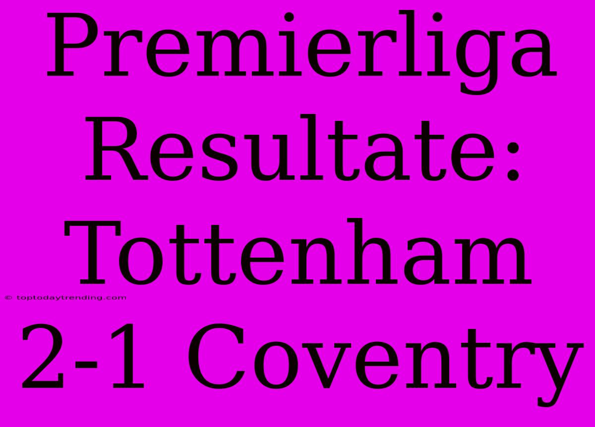 Premierliga Resultate: Tottenham 2-1 Coventry