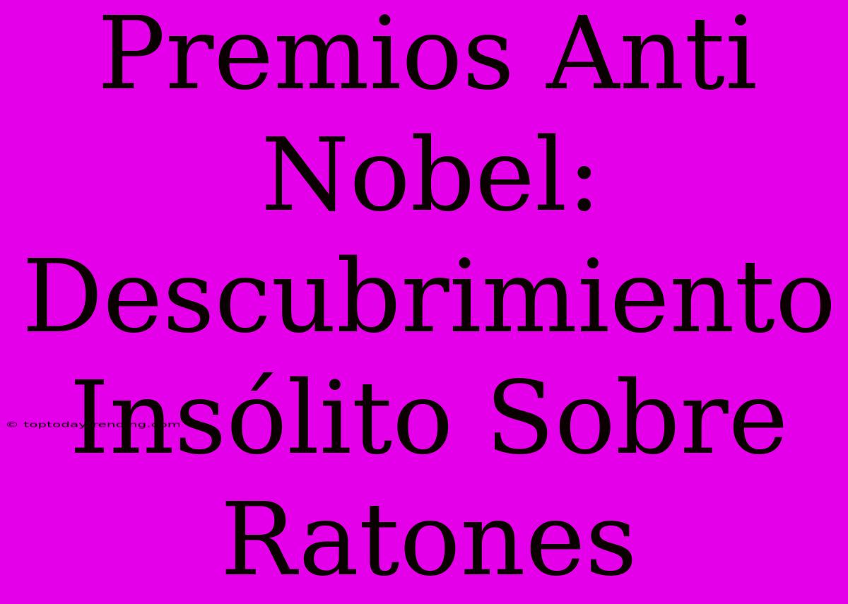 Premios Anti Nobel: Descubrimiento Insólito Sobre Ratones