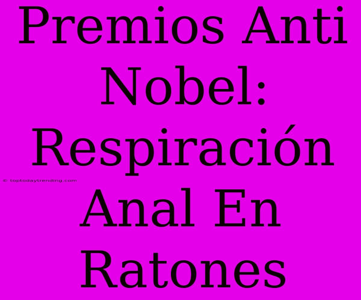 Premios Anti Nobel: Respiración Anal En Ratones