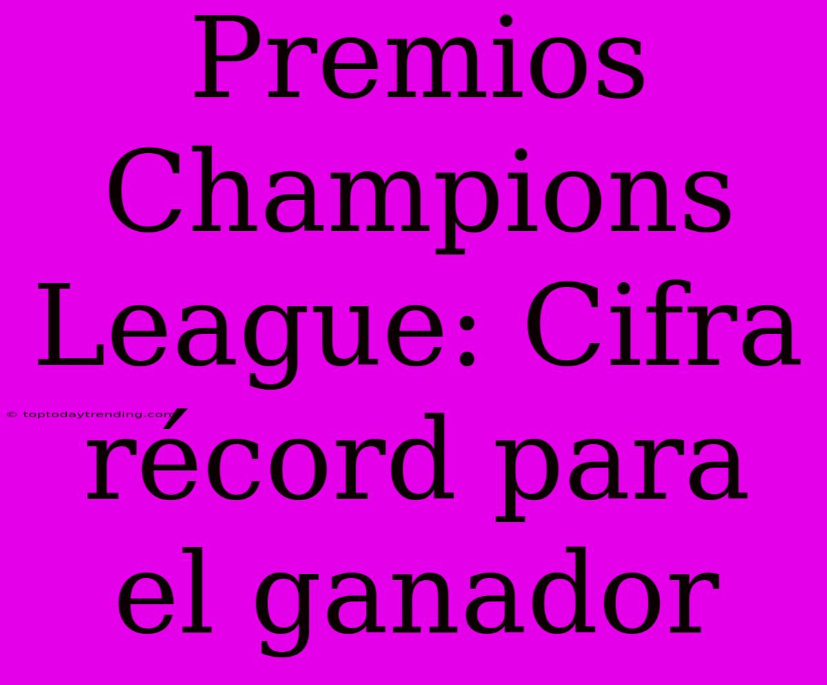 Premios Champions League: Cifra Récord Para El Ganador